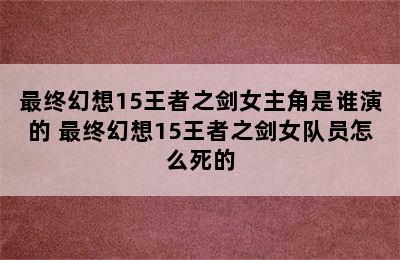 最终幻想15王者之剑女主角是谁演的 最终幻想15王者之剑女队员怎么死的